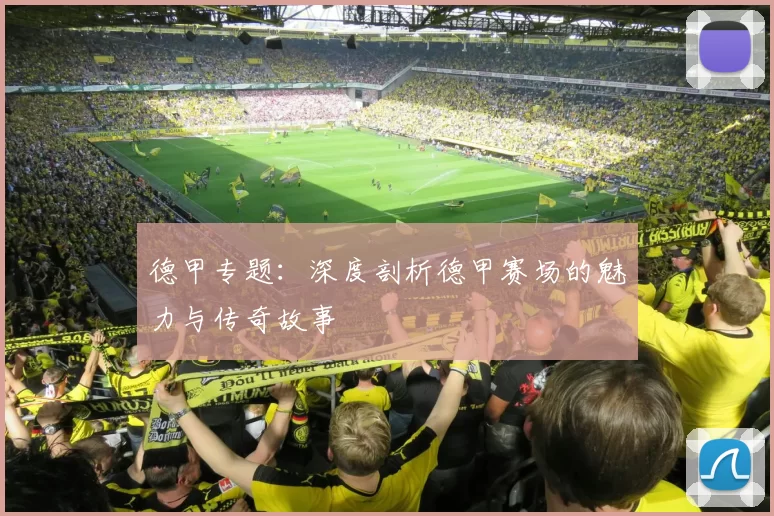 德甲专题:深度剖析德甲赛场的魅力与传奇故事