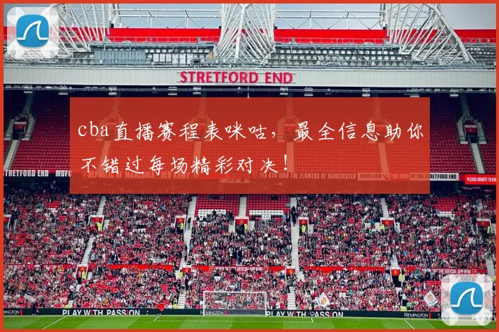 cba直播赛程表咪咕，最全信息助你不错过每场精彩对决！