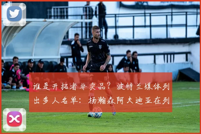 谁是开拓者非卖品?波特兰媒体列出多人名单:杨瀚森阿夫迪亚在列