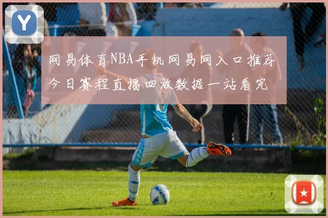 网易体育NBA手机网易网入口推荐 今日赛程直播回放数据一站看完