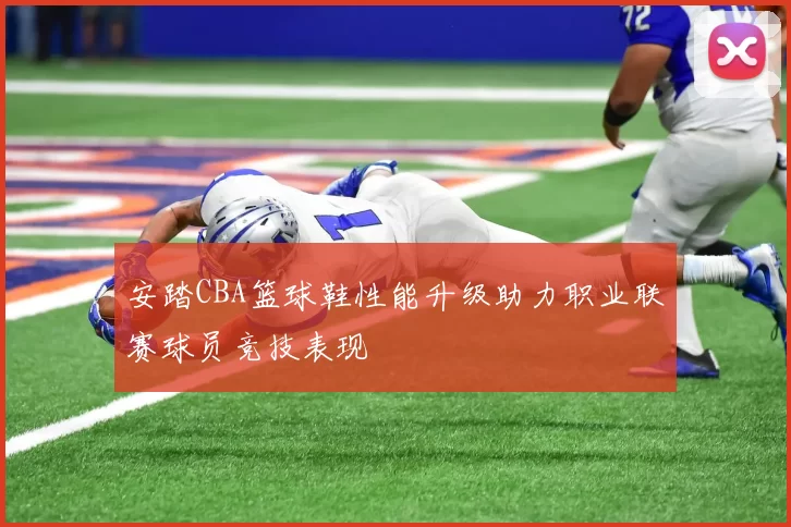 安踏CBA篮球鞋性能升级助力职业联赛球员竞技表现