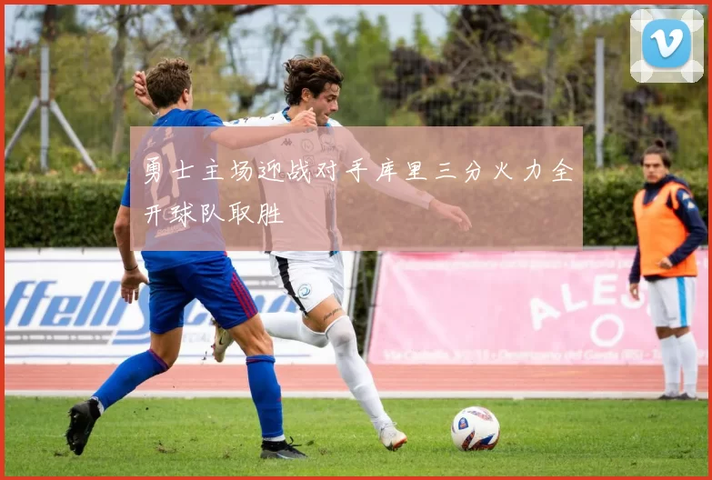 勇士主场迎战对手库里三分火力全开球队取胜