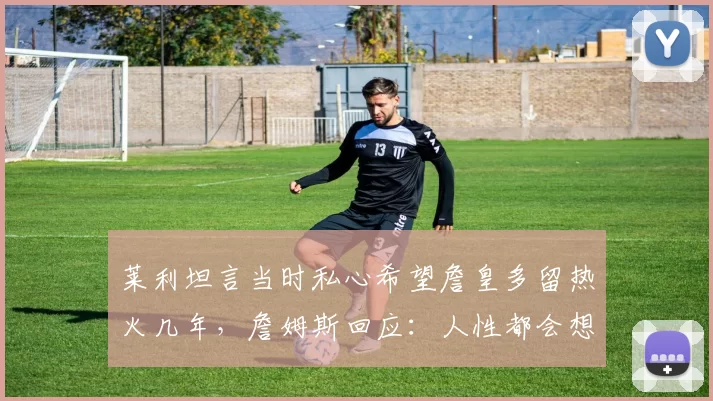 莱利坦言当时私心希望詹皇多留热火几年，詹姆斯回应：人性都会想当初