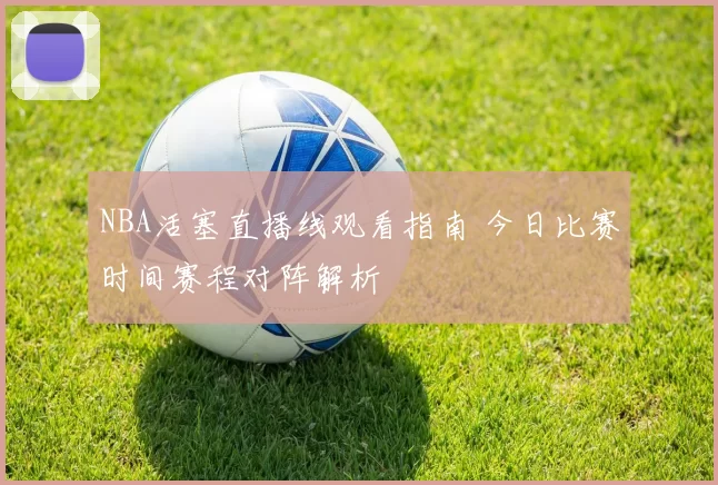 NBA活塞直播线观看指南 今日比赛时间赛程对阵解析