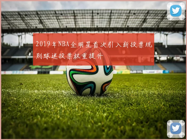 2019年NBA全明星首次引入新投票规则球迷投票权重提升