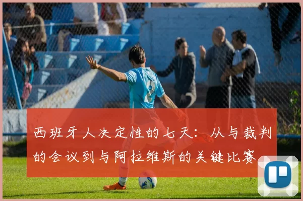 西班牙人决定性的七天:从与裁判的会议到与阿拉维斯的关键比赛