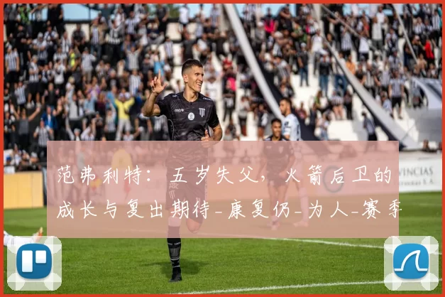 范弗利特：五岁失父，火箭后卫的成长与复出期待_康复仍_为人_赛季