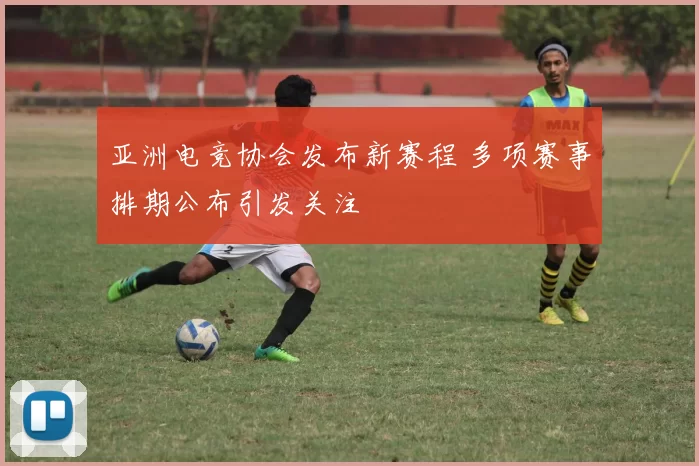 亚洲电竞协会发布新赛程 多项赛事排期公布引发关注