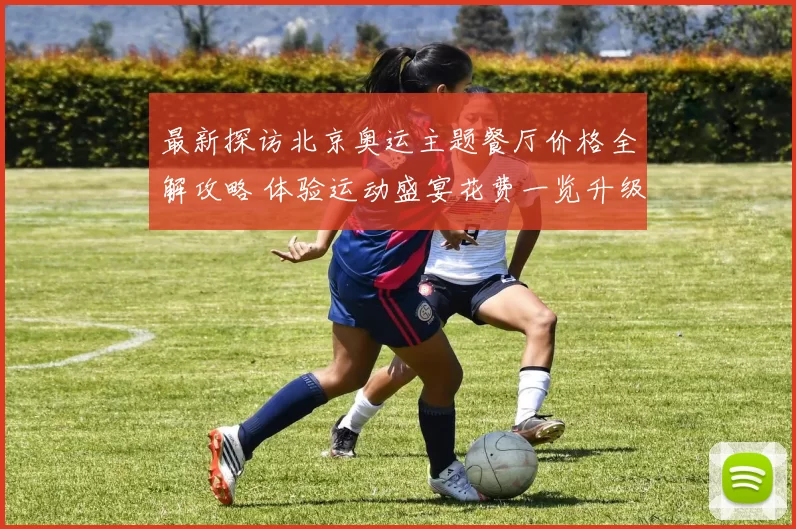 最新探访北京奥运主题餐厅价格全解攻略 体验运动盛宴花费一览升级