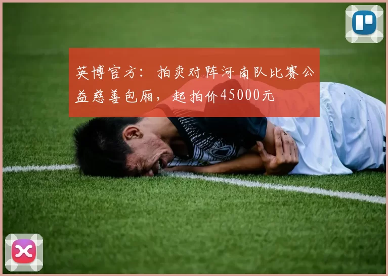英博官方：拍卖对阵河南队比赛公益慈善包厢，起拍价45000元