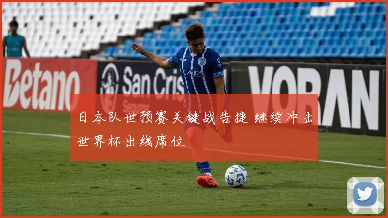 日本队世预赛关键战告捷 继续冲击世界杯出线席位