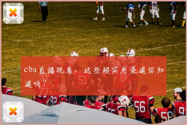 cba直播观看，这些超实用渠道你知道吗？