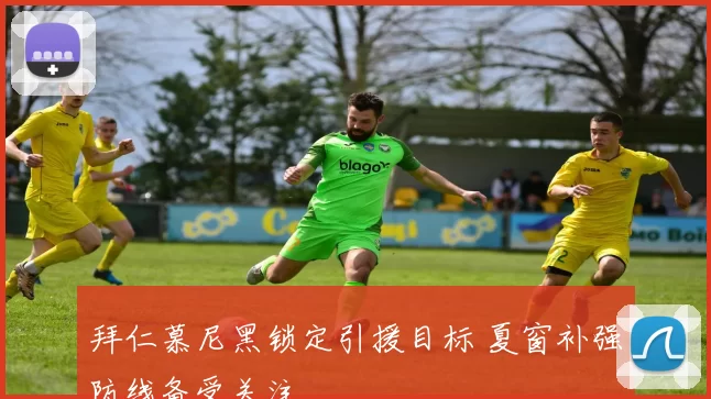 拜仁慕尼黑锁定引援目标 夏窗补强防线备受关注