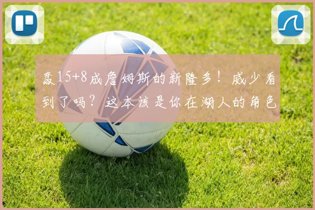 轰15+8成詹姆斯的新隆多！威少看到了吗？这本该是你在湖人的角色