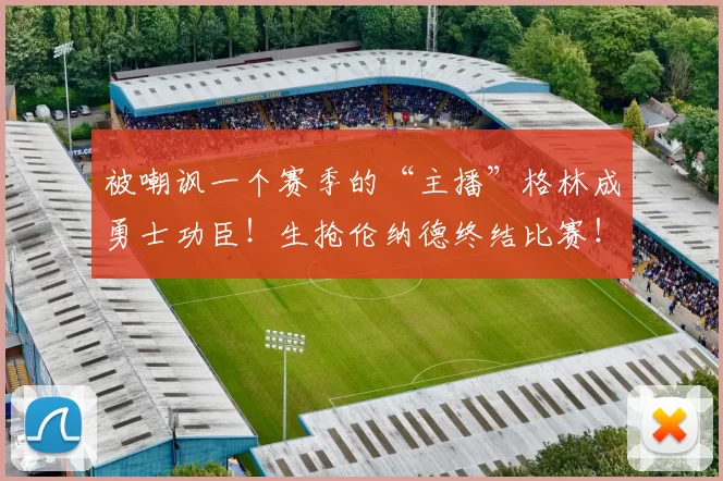 被嘲讽一个赛季的“主播”格林成勇士功臣！生抢伦纳德终结比赛！