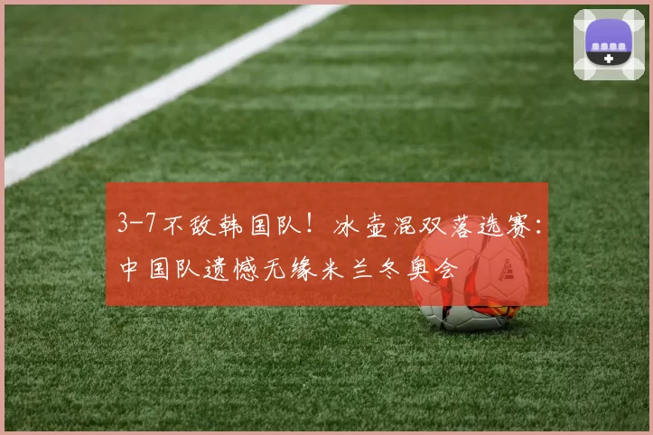 3-7不敌韩国队！冰壶混双落选赛：中国队遗憾无缘米兰冬奥会