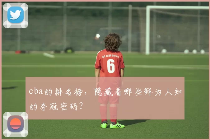 cba的排名榜，隐藏着哪些鲜为人知的夺冠密码？