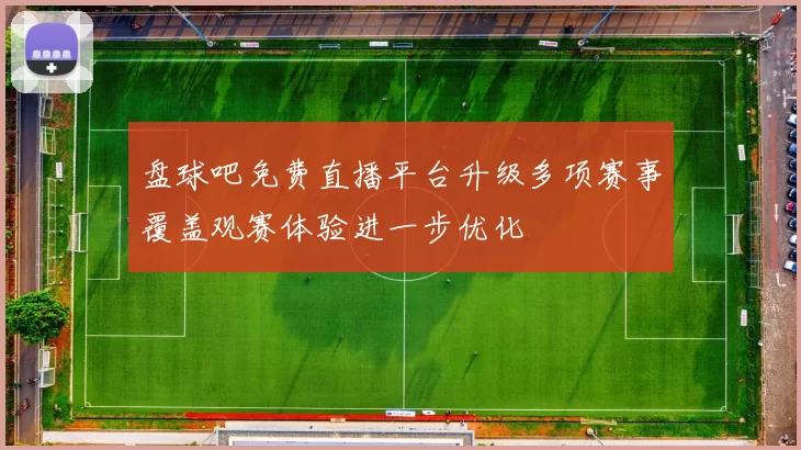 盘球吧免费直播平台升级多项赛事覆盖观赛体验进一步优化