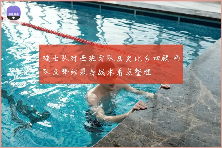 瑞士队对西班牙队历史比分回顾 两队交锋结果与战术看点整理