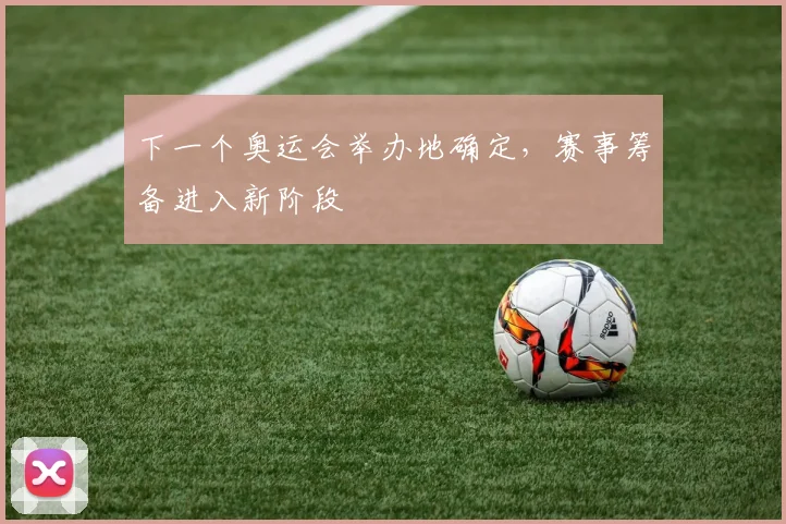 下一个奥运会举办地确定，赛事筹备进入新阶段