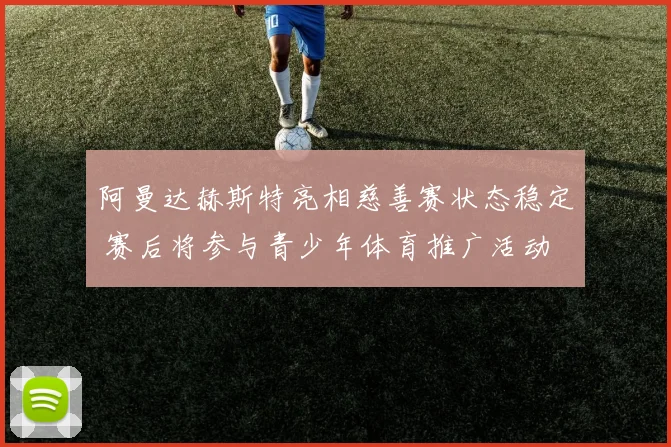阿曼达赫斯特亮相慈善赛状态稳定 赛后将参与青少年体育推广活动