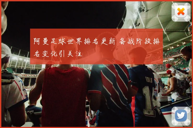 阿曼足球世界排名更新 备战阶段排名变化引关注