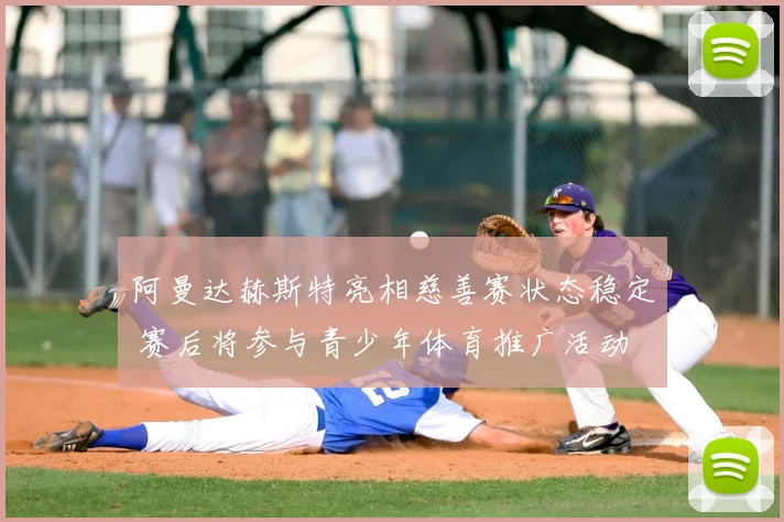 阿曼达赫斯特亮相慈善赛状态稳定 赛后将参与青少年体育推广活动