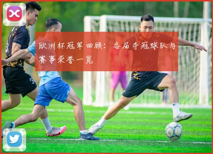 欧洲杯冠军回顾：各届夺冠球队与赛事荣誉一览