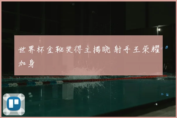 世界杯金靴奖得主揭晓 射手王荣耀加身