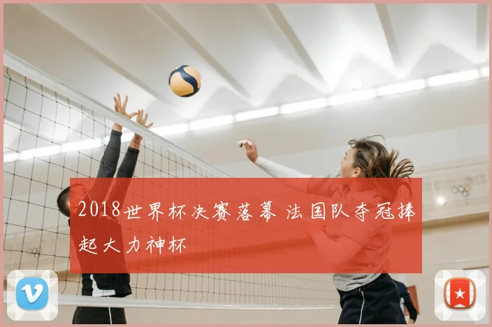 2018世界杯决赛落幕 法国队夺冠捧起大力神杯