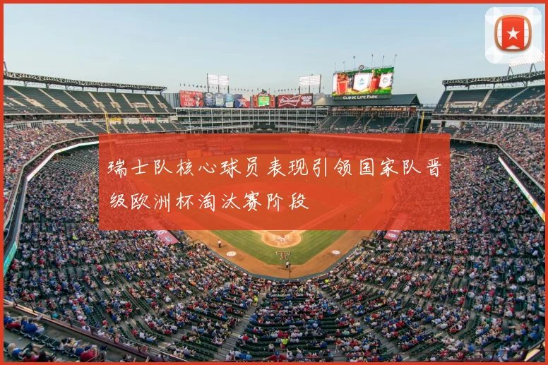 瑞士队核心球员表现引领国家队晋级欧洲杯淘汰赛阶段